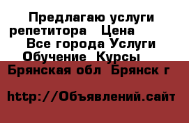 Предлагаю услуги репетитора › Цена ­ 1 000 - Все города Услуги » Обучение. Курсы   . Брянская обл.,Брянск г.